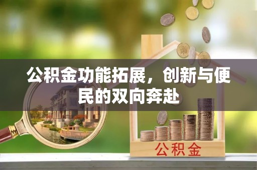 政和公积金功能拓展，创新与便民的双向奔赴