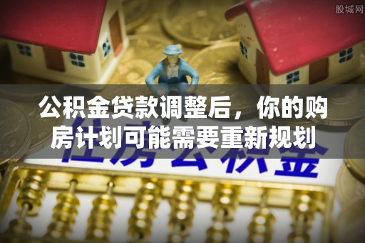 政和公积金贷款调整后，你的购房计划可能需要重新规划
