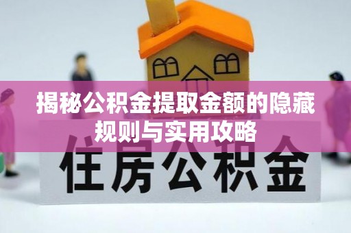 新蔡揭秘公积金提取金额的隐藏规则与实用攻略