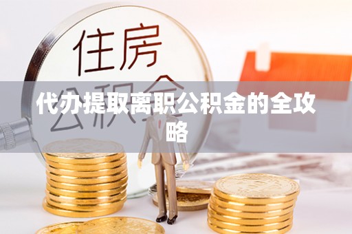 鲅鱼圈代办提取离职公积金的全攻略