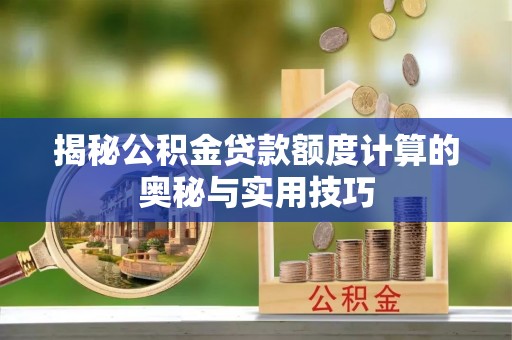 砀山揭秘公积金贷款额度计算的奥秘与实用技巧