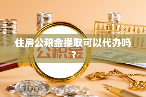 灌南住房公积金提取可以代办吗？