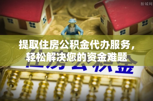 竹北提取住房公积金代办服务，轻松解决您的资金难题