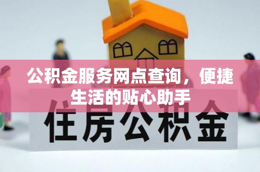 花都公积金服务网点查询，便捷生活的贴心助手