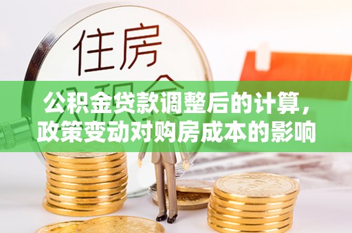 永泰公积金贷款调整后的计算，政策变动对购房成本的影响分析