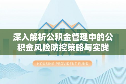 永泰深入解析公积金管理中的公积金风险防控策略与实践