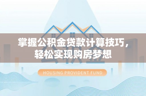 娄烦掌握公积金贷款计算技巧，轻松实现购房梦想