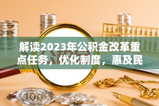榆树解读2023年公积金改革重点任务，优化制度，惠及民生
