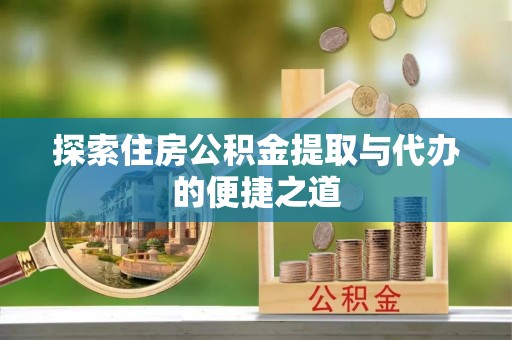 黄州探索住房公积金提取与代办的便捷之道
