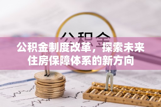 修文公积金制度改革，探索未来住房保障体系的新方向