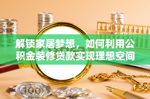 临汾解锁家居梦想，如何利用公积金装修贷款实现理想空间