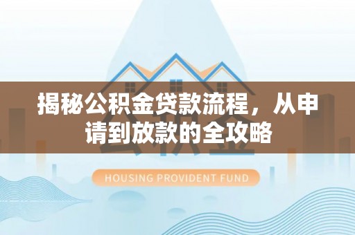 阿克陶揭秘公积金贷款流程，从申请到放款的全攻略