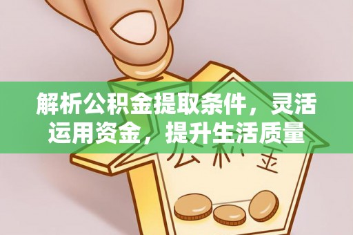 阿克陶解析公积金提取条件，灵活运用资金，提升生活质量