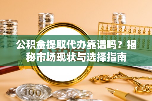 睢宁公积金提取代办靠谱吗？揭秘市场现状与选择指南
