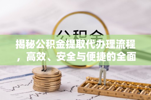 宜阳揭秘公积金提取代办理流程，高效、安全与便捷的全面解析