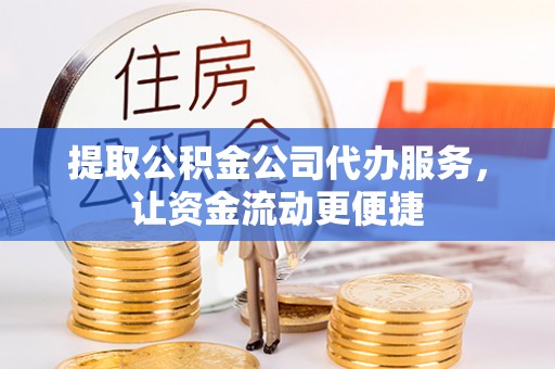 铜川提取公积金公司代办服务，让资金流动更便捷