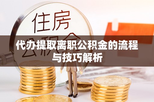 娄烦代办提取离职公积金的流程与技巧解析