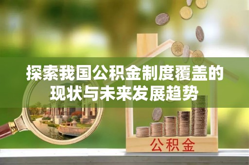 荔城探索我国公积金制度覆盖的现状与未来发展趋势