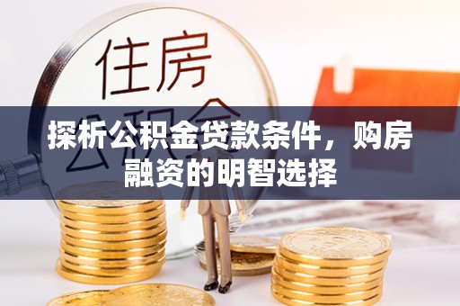 淮北探析公积金贷款条件，购房融资的明智选择