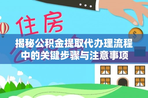 卓资揭秘公积金提取代办理流程中的关键步骤与注意事项