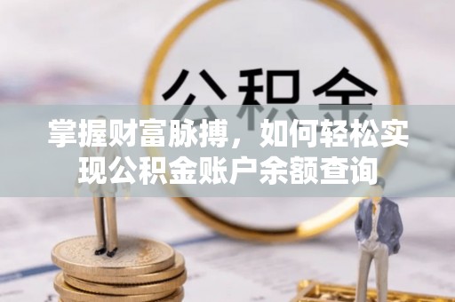 卓资掌握财富脉搏，如何轻松实现公积金账户余额查询