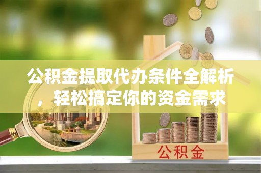 卓资公积金提取代办条件全解析，轻松搞定你的资金需求