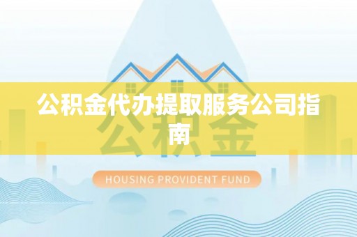 遂平公积金代办提取服务公司指南
