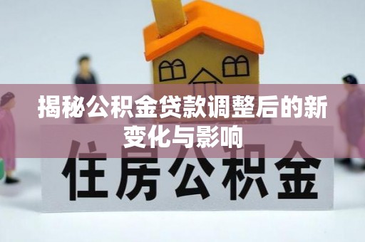 南岸揭秘公积金贷款调整后的新变化与影响