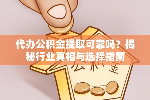 南岸代办公积金提取可靠吗？揭秘行业真相与选择指南