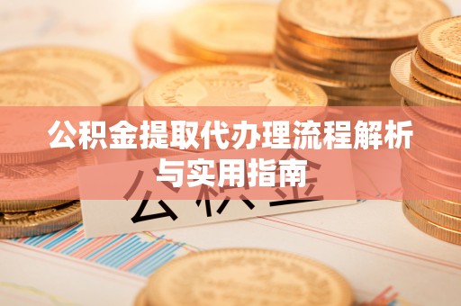 掇刀公积金提取代办理流程解析与实用指南