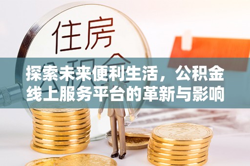 掇刀探索未来便利生活，公积金线上服务平台的革新与影响