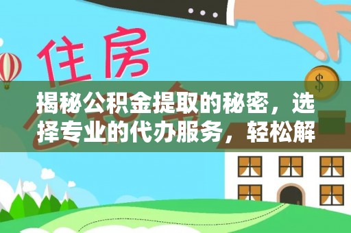 掇刀揭秘公积金提取的秘密，选择专业的代办服务，轻松解决你的难题