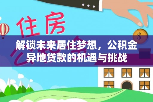 瓮安解锁未来居住梦想，公积金异地贷款的机遇与挑战