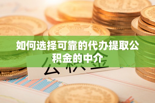 木兰如何选择可靠的代办提取公积金的中介