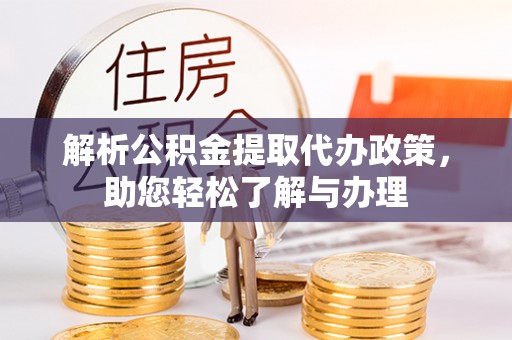 瓮安解析公积金提取代办政策，助您轻松了解与办理