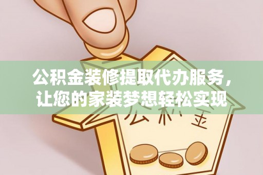 瓮安公积金装修提取代办服务，让您的家装梦想轻松实现