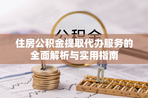 松江住房公积金提取代办服务的全面解析与实用指南