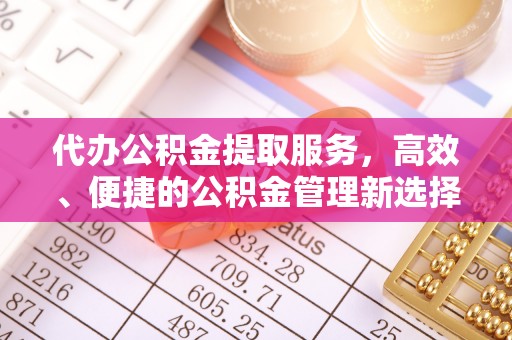 松江代办公积金提取服务，高效、便捷的公积金管理新选择