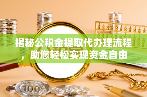 霍山揭秘公积金提取代办理流程，助您轻松实现资金自由