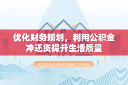 霍山优化财务规划，利用公积金冲还贷提升生活质量