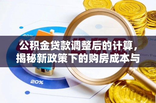 霍山公积金贷款调整后的计算，揭秘新政策下的购房成本与规划