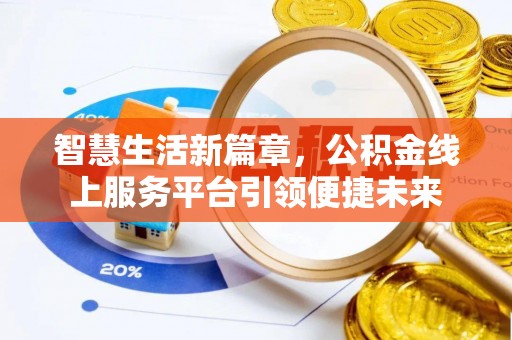 霍山智慧生活新篇章，公积金线上服务平台引领便捷未来