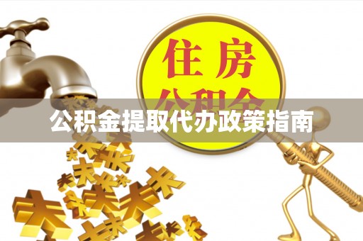 麻江公积金提取代办政策指南