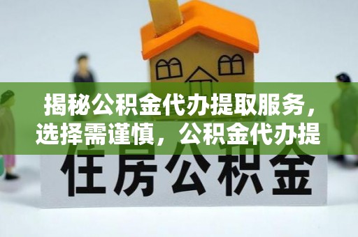 松江揭秘公积金代办提取服务，选择需谨慎，公积金代办提取靠谱吗？