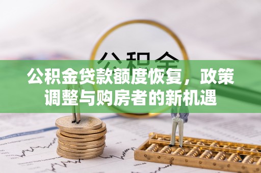 银州公积金贷款额度恢复，政策调整与购房者的新机遇