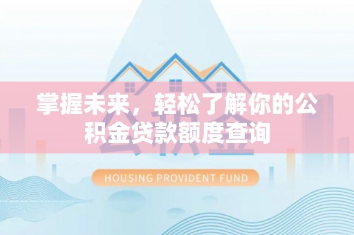 银州掌握未来，轻松了解你的公积金贷款额度查询