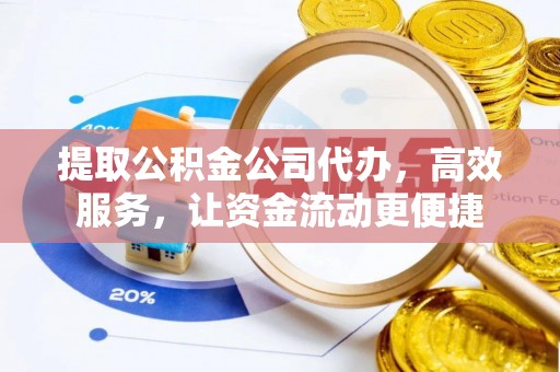 银州提取公积金公司代办，高效服务，让资金流动更便捷