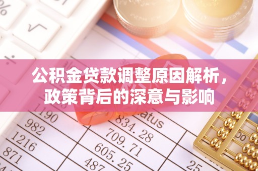 武陟公积金贷款调整原因解析，政策背后的深意与影响