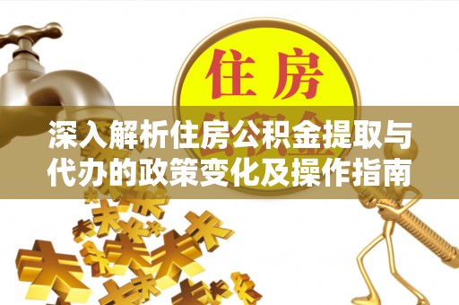 会昌深入解析住房公积金提取与代办的政策变化及操作指南