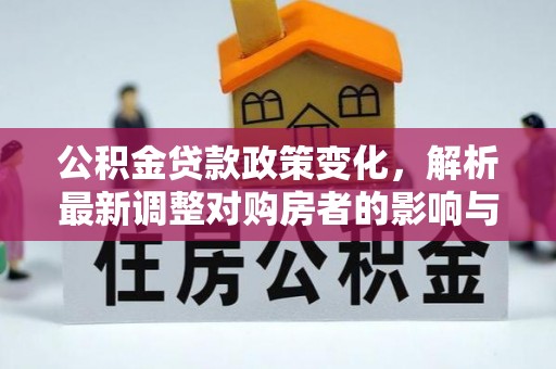 勃利公积金贷款政策变化，解析最新调整对购房者的影响与机遇